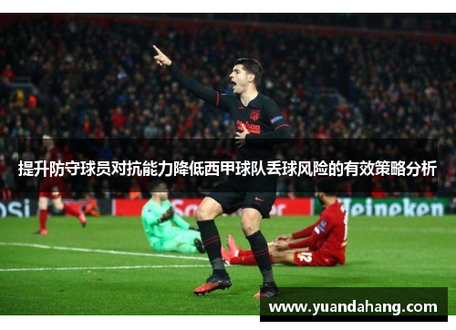 提升防守球员对抗能力降低西甲球队丢球风险的有效策略分析