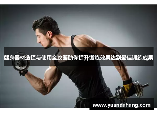 健身器材选择与使用全攻略助你提升锻炼效果达到最佳训练成果