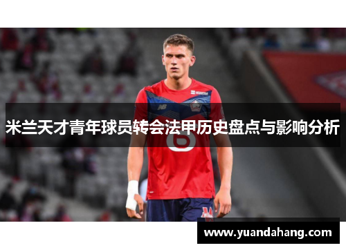 米兰天才青年球员转会法甲历史盘点与影响分析