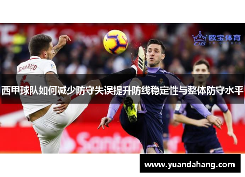 西甲球队如何减少防守失误提升防线稳定性与整体防守水平