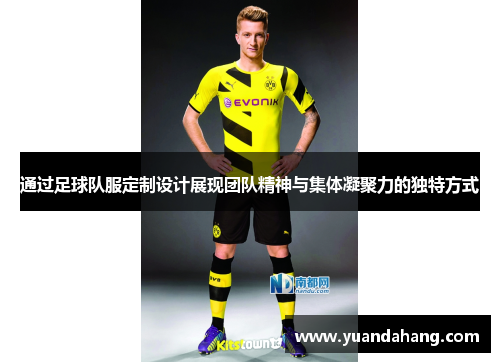 通过足球队服定制设计展现团队精神与集体凝聚力的独特方式