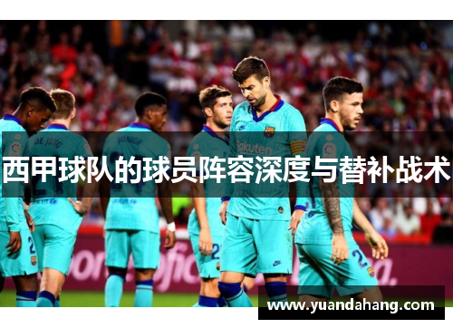 西甲球队的球员阵容深度与替补战术