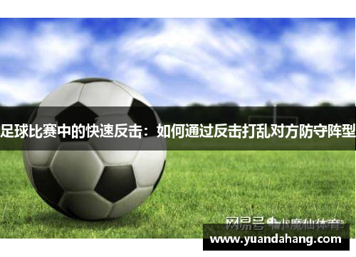 足球比赛中的快速反击：如何通过反击打乱对方防守阵型
