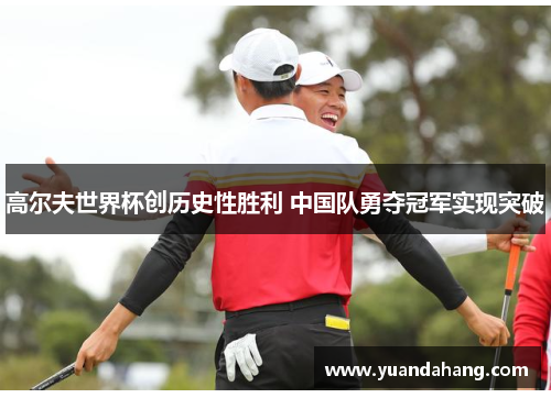 高尔夫世界杯创历史性胜利 中国队勇夺冠军实现突破